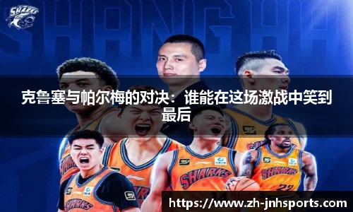 克鲁塞与帕尔梅的对决：谁能在这场激战中笑到最后