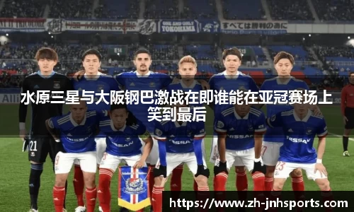 水原三星与大阪钢巴激战在即谁能在亚冠赛场上笑到最后